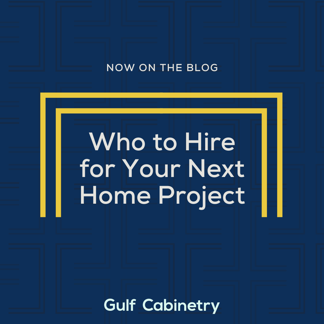 Who to Hire for Your Next Home Project Gulf Cabinetry